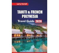 TAHITI & FRENCH POLYNESIA TRAVEL GUIDE 2026: Top Islands to Visit, Snorkeling Spots, Local Cuisine, Cultural Insights, and Honeymoon Itineraries in the South Pacific