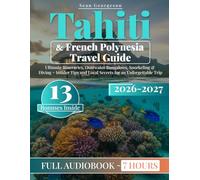 Tahiti & French Polynesia Travel Guide: Ultimate Itineraries, Overwater Bungalows, Snorkeling & Diving + Insider Tips and Local Secrets for an Unforgettable Trip