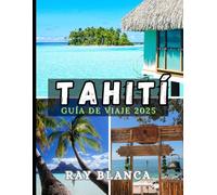 TAHITÍ GUÍA DE VIAJE 2025: Explora la joya de la Polinesia Francesa con consejos de expertos, itinerarios, joyas ocultas y lugares imprescindibles. Lugares para una aventura inolvidable en 2025