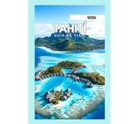 TAHITÍ GUÍA DE VIAJE 2026: Explora hermosas playas e islas impresionantes.