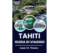 Tahiti Guida Di Viaggio 2025-2026: Scopri il Paradiso: la guida definitiva per esplorare le isole, la cultura e i tesori nascosti di Tahiti