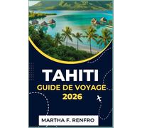 TAHITI GUIDE DE VOYAGE 2026: Découvrez le paradis du Pacifique Sud : conseils d’initiés, trésors cachés et expériences authentiques