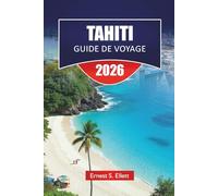 TAHITI GUIDE DE VOYAGE 2026: Découvrez les meilleures plages, les joyaux cachés, la cuisine locale, les aperçus culturels et les aventures insulaires en Polynésie française