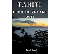 TAHITI GUIDE DE VOYAGE: Votre guide touristique pour un séjour mémorable lors de votre visite de cette destination.