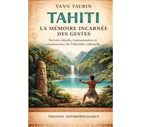 TAHITI : La mémoire incarnée des gestes: Savoirs rituels, transmission et construction de l’identité culturelle (Trilogie anthropologique - Corps, culture et transmission)