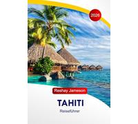 Tahiti Reiseführer 2026: Entdecken Sie das Herz von Französisch-Polynesien, die bezaubernde Insel, Essen, Vulkane, Kultur, das südliche Paradies mit perfekten Reiserouten