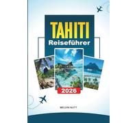 TAHITI REISEFÜHRER 2026: Entdecken Sie versteckte Schätze, historische Sehenswürdigkeiten, Reisetipps und unvergessliche Urlaubserlebnisse