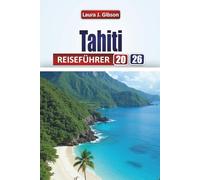 TAHITI REISEFÜHRER 2026: Wichtige Planung, Inselabenteuer, Strände, Kultur und Tagesausflüge für einen unvergesslichen Urlaub