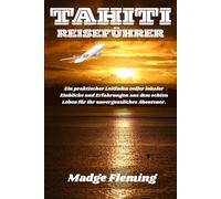 TAHITI REISEFÜHRER: Ein praktischer Leitfaden voller lokaler Einblicke und Erfahrungen aus dem echten Leben für Ihr unvergessliches Abenteuer.