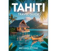 Tahiti Travel Guide 2025: A Comprehensive Guide to the Heart of French