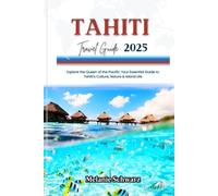 TAHITI TRAVEL GUIDE 2025: Explore the Queen of the Pacific: Your Essential Guide to Tahiti’s Culture, Nature & Island Life