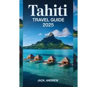 TAHITI TRAVEL GUIDE 2025: Plan Your Dream Vacation to Paradise