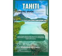 TAHITI TRAVEL GUIDE 2026-2027: Explore Hidden Beaches, Epic Adventures, Local Culture, Island Cuisine, and Expert Itineraries for an Unforgettable South Pacific Journey