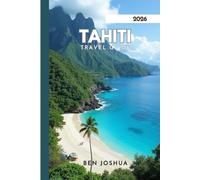 TAHITI TRAVEL GUIDE 2026: Explore Beautiful Beaches And Breathtaking Islands.