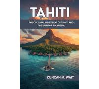 TAHITI TRAVEL GUIDE 2026: THE CULTURAL HEARTBEAT OF TAHITI AND THE SPIRIT OF POLYNESIA