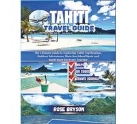 TAHITI TRAVEL GUIDE 2026: The Ultimate Guide to Exploring Tahiti Top Beaches, Outdoor Adventures, Must-See Island Spots and much more for Every Traveler