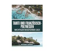 TAHITI UND FRANZÖSISCH-POLYNESIEN WICHTIGER REISEFÜHRER 2025