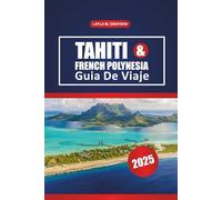 Tahití Y Polinesia Francesa Guía De Viaje 2025: Explore las mejores islas, las playas pintorescas, la cocina local y consejos prácticos para un viaje tranquilo en el Pacífico Sur