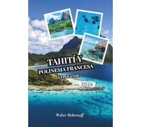 Tahití y Polinesia Francesa Guía de viaje 2026: Desde bungalós sobre el agua y lagunas turquesas hasta plantaciones de vainilla, picos volcánicos, ... ocultos de la Oceanía del Pacífico Sur