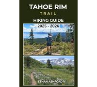 TAHOE RIM TRAIL HIKING GUIDE 2025 - 2026: Discover Scenic Day Hikes, Epic Treks, and Full-Thru Hike Planning Around Lake Tahoe’s Iconic 165-Mile Loop