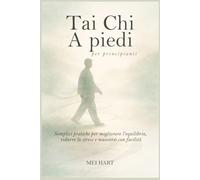 Tai Chi A piedi per principianti: Semplici pratiche per migliorare l'equilibrio, ridurre lo stress e muoversi con facilità