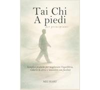 Tai Chi A piedi per principianti: Semplici pratiche per migliorare l'equilibrio, ridurre lo stress e muoversi con facilità