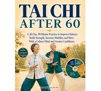 Tai Chi After 60: A 28-Day, 30-Minute Practice to Improve Balance, Build Strength, Increase Mobility, and Move With a Calmer Mind and Greater Confidence