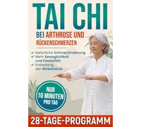 Tai Chi bei Arthrose und Rückenschmerzen: Strukturierte Bewegungsstrategien zur Schmerzlinderung, mehr Beweglichkeit und Entlastung der Wirbelsäule mit 28-Tage-Programm