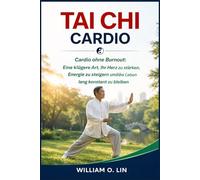 TAI CHI CARDIO: Cardio ohne Burnout: Eine klügere Art, Ihr Herz zu stärken, Energie zu steigern und ein Leben lang konstant zu bleiben
