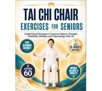 Tai Chi Chair Exercises for Seniors: Guided Seated Routines to Improve Balance, Strength, Flexibility, Mobility, and Calm Energy After 60