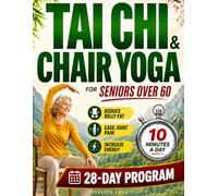 Tai Chi & Chair Yoga for Seniors Over 60: Gentle 10-Minute Daily Routines to Ease Joint Pain & Stiffness, Improve Balance, Restore Flexibility & Help You Move with Confidence Again