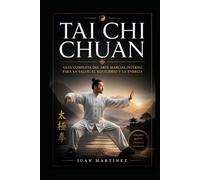 Tai Chi Chuan: Guía Completa del Arte Marcial Interno para la Salud, el Equilibrio y la Energía