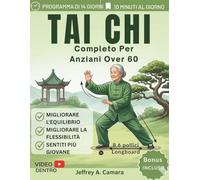 Tai Chi Completo Per Anziani Over 60: Esercizi dolci per migliorare equilibrio, mobilità, forza, prevenire le cadute, alleviare il dolore ed energizzare in soli 10 minuti al giorno