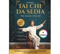 Tai Chi Da Sedia Per Anziani Over 60 (A Colori): Migliora La Mobilità, Aumenta La Forza E Allevia I Dolori Articolari In 28 Giorni Con 10 Minuti Di Esercizi Quotidiani