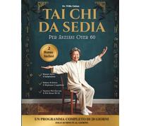 Tai Chi Da Sedia Per Anziani Over 60: Migliora La Mobilità, Aumenta La Forza E Allevia I Dolori Articolari In 28 Giorni Con 10 Minuti Di Esercizi Quotidiani