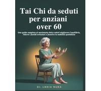 Tai Chi da seduti per anziani over 60: Una guida completa al movimento dolce seduti migliorare l'equilibrio, ridurre i fastidi articolari e favorire la mobilità quotidiana