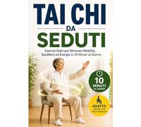 Tai Chi da Seduti per Over 50: Esercizi Dolci per Ritrovare Mobilità, Equilibrio ed Energia in 10 Minuti al Giorno