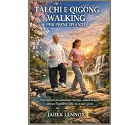 TAI CHI E QIGONG WALKING PER PRINCIPIANTI: Passi delicati per aumentare l'energia, calmare la mente e coltivare l'equilibrio nella vita di tutti i giorni