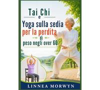 Tai Chi e Yoga sulla sedia per la perdita di peso negli over 60: Esercizi a basso impatto per bruciare i grassi e favorire un invecchiamento sano