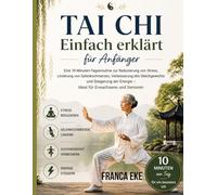 Tai Chi Einfach erklärt für Anfänger: Eine 10-minütige tägliche Routine zur Stressreduzierung, Linderung von Gelenkschmerzen, Verbesserung des ... Energie - ideal für Erwachsene und Senioren