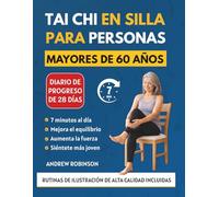 TAI CHI EN SILLA PARA PERSONAS MAYORES DE 60 AÑOS: Programa ilustrado suave de 28 días para recuperar el equilibrio, Fuerza e independencia desde su silla