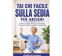 Tai chi facile sulla sedia per anziani: Esercizi quotidiani delicati per la flessibilità, la postura, la chiarezza mentale e il rilassamento