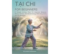 TAI CHI FOR BEGINNERS: A Simple 21-Day Plan To Improve Balance, Reduce Stress, And Build Energy With Easy Daily Tai Chi Routines