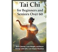 Tai Chi for Beginners and Seniors Over 60: Burn Calories, Lose Weight, and Boost Energy with Safe, Low-Impact Routines