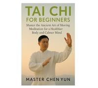 TAI CHI FOR BEGINNERS: Master the Ancient Art of Moving Meditation for a Healthier Body and Calmer Mind
