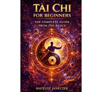 Tai Chi for Beginners - The Complete Guide from the Basics (Harmony Lifestyle Path: Space, Body, and Ritual)