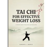 Tai Chi for Effective Weight Loss: A Beginner's Guide to Burning Fat Naturally Improving Balance Boosting Metabolism and Building a Healthier Body Through Gentle Daily Movement
