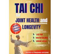 TAI CHI FOR JOINT HEALTH AND LONGEVITY : The Secret to alleviate rheumatologic issues and joint discomfort while improving longevity and well-being with easy Tai Chi routines