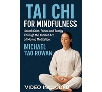 Tai Chi for Mindfulness: Unlock Calm, Focus, and Energy Through the Ancient Art of Moving Meditation