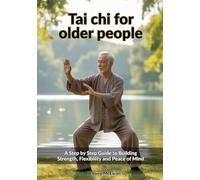 Tai Chi For Older People: A Step by Step Guide to Building Strength, Flexibility, and Peace of Mind